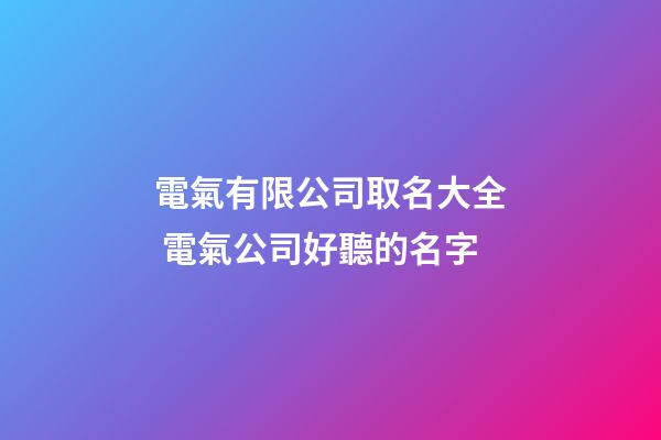 電氣有限公司取名大全 電氣公司好聽的名字-第1張-公司起名-玄機派